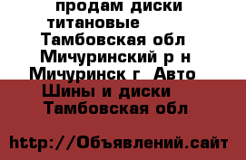 продам диски титановые R-14  - Тамбовская обл., Мичуринский р-н, Мичуринск г. Авто » Шины и диски   . Тамбовская обл.